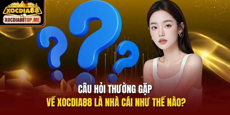 Câu hỏi thường gặp về xocdia88 là nhà cái như thế nào?